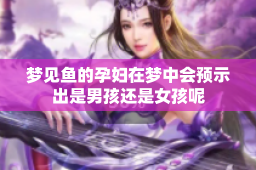 梦见鱼的孕妇在梦中会预示出是男孩还是女孩呢