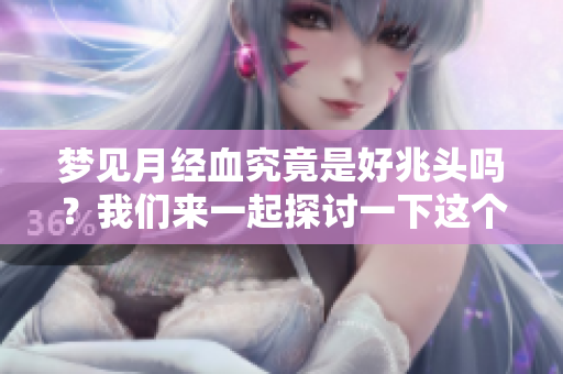 梦见月经血究竟是好兆头吗？我们来一起探讨一下这个问题。