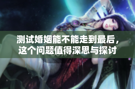 测试婚姻能不能走到最后，这个问题值得深思与探讨