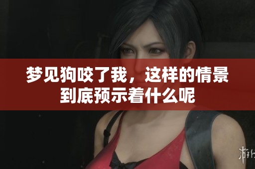 梦见狗咬了我，这样的情景到底预示着什么呢