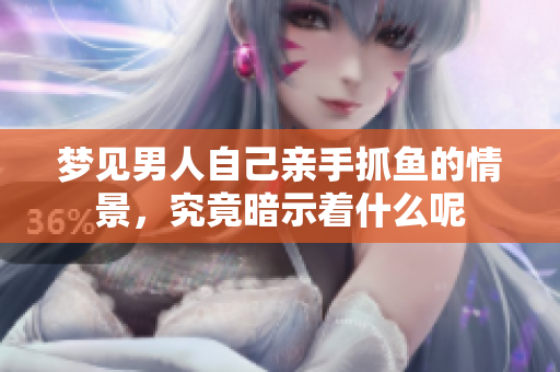 梦见男人自己亲手抓鱼的情景，究竟暗示着什么呢
