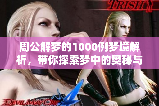 周公解梦的1000例梦境解析，带你探索梦中的奥秘与意义