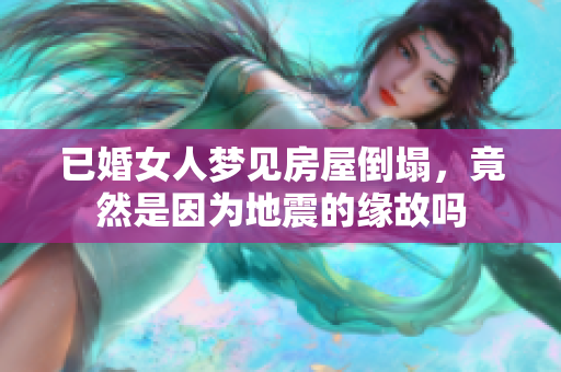 已婚女人梦见房屋倒塌，竟然是因为地震的缘故吗