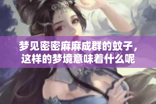 梦见密密麻麻成群的蚊子，这样的梦境意味着什么呢