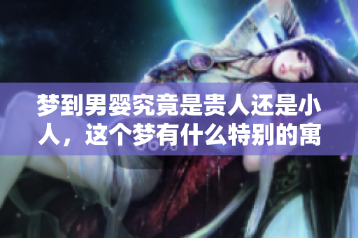 梦到男婴究竟是贵人还是小人，这个梦有什么特别的寓意呢
