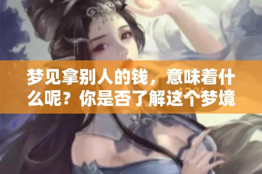 梦见拿别人的钱，意味着什么呢？你是否了解这个梦境的真实含义？