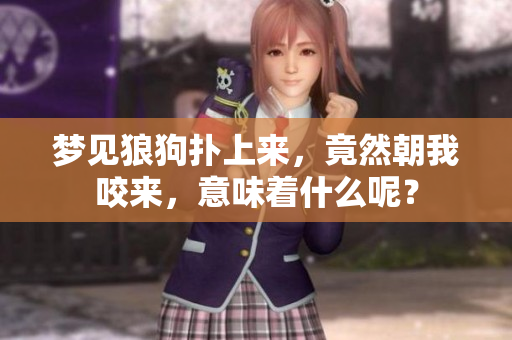 梦见狼狗扑上来，竟然朝我咬来，意味着什么呢？