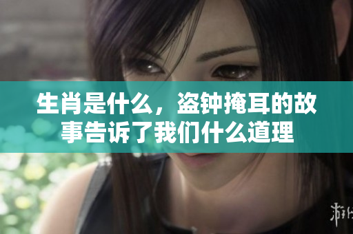 生肖是什么，盗钟掩耳的故事告诉了我们什么道理