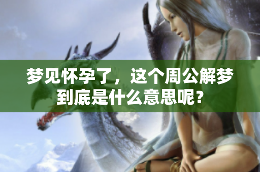 梦见怀孕了，这个周公解梦到底是什么意思呢？