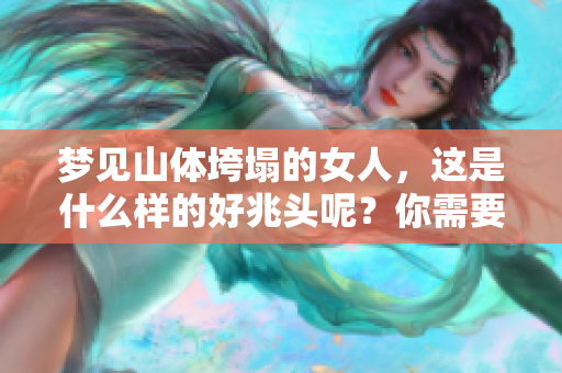梦见山体垮塌的女人，这是什么样的好兆头呢？你需要了解一下。