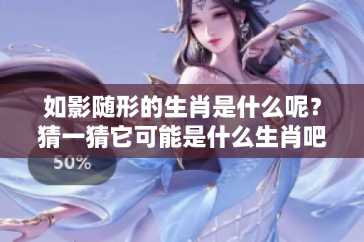 如影随形的生肖是什么呢？猜一猜它可能是什么生肖吧！