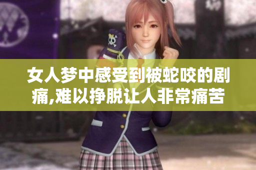 女人梦中感受到被蛇咬的剧痛,难以挣脱让人非常痛苦