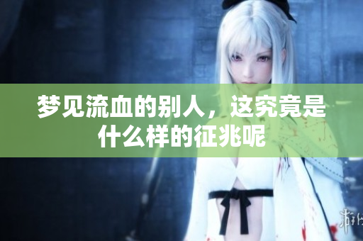 梦见流血的别人，这究竟是什么样的征兆呢