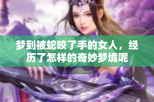 梦到被蛇咬了手的女人，经历了怎样的奇妙梦境呢