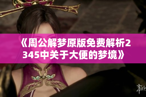 《周公解梦原版免费解析2345中关于大便的梦境》