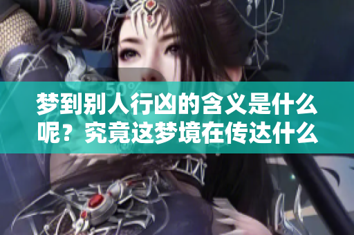 梦到别人行凶的含义是什么呢？究竟这梦境在传达什么信息呢？