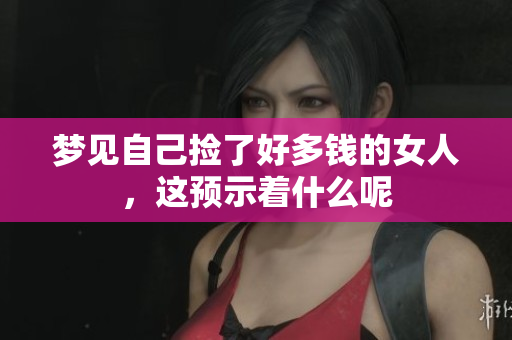梦见自己捡了好多钱的女人，这预示着什么呢