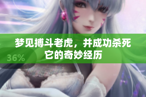 梦见搏斗老虎，并成功杀死它的奇妙经历