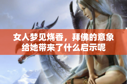 女人梦见烧香，拜佛的意象给她带来了什么启示呢