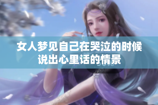 女人梦见自己在哭泣的时候说出心里话的情景