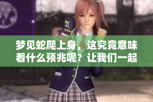 梦见蛇爬上身，这究竟意味着什么预兆呢？让我们一起探讨一下。