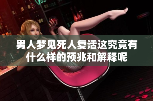 男人梦见死人复活这究竟有什么样的预兆和解释呢