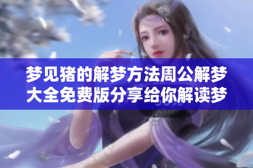 梦见猪的解梦方法周公解梦大全免费版分享给你解读梦境的秘密