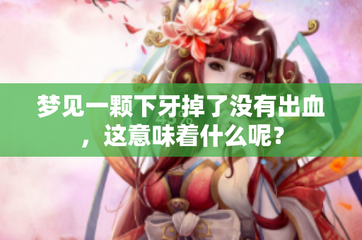 梦见一颗下牙掉了没有出血，这意味着什么呢？