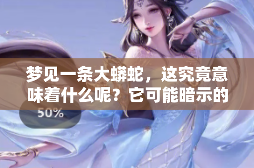 梦见一条大蟒蛇，这究竟意味着什么呢？它可能暗示的征兆是什么？