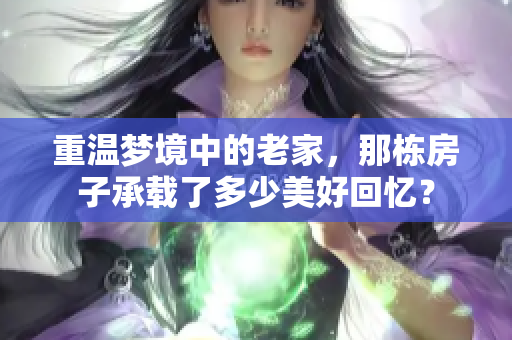重温梦境中的老家，那栋房子承载了多少美好回忆？