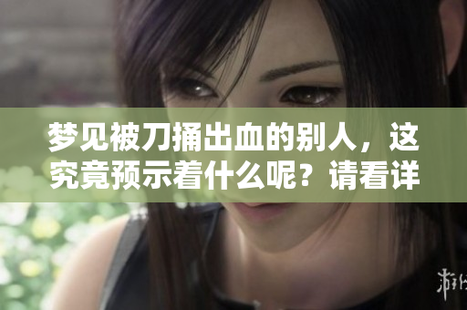 梦见被刀捅出血的别人，这究竟预示着什么呢？请看详细解析。