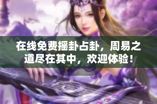 在线免费摇卦占卦，周易之道尽在其中，欢迎体验！