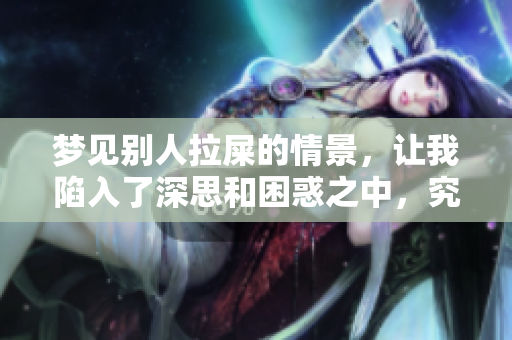 梦见别人拉屎的情景，让我陷入了深思和困惑之中，究竟代表了什么呢