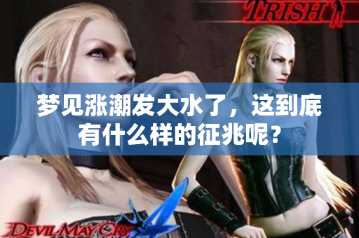 梦见涨潮发大水了，这到底有什么样的征兆呢？