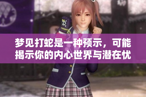 梦见打蛇是一种预示，可能揭示你的内心世界与潜在忧虑
