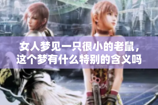 女人梦见一只很小的老鼠，这个梦有什么特别的含义吗