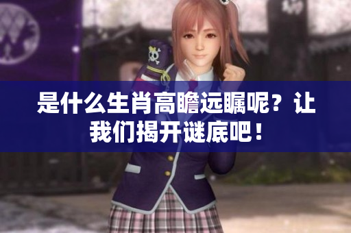 是什么生肖高瞻远瞩呢？让我们揭开谜底吧！