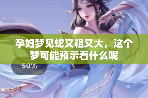 孕妇梦见蛇又粗又大，这个梦可能预示着什么呢