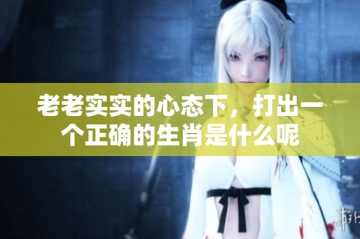 老老实实的心态下，打出一个正确的生肖是什么呢