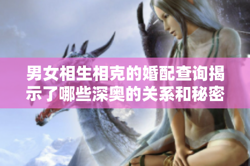 男女相生相克的婚配查询揭示了哪些深奥的关系和秘密