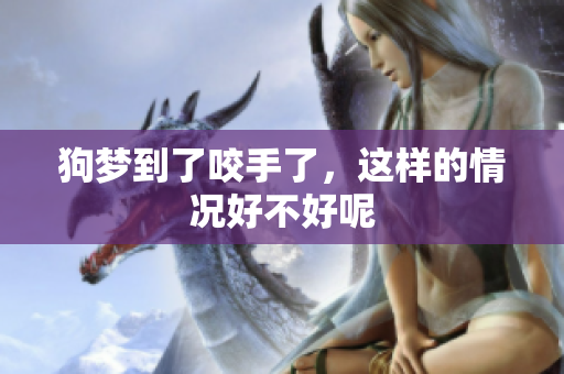 狗梦到了咬手了，这样的情况好不好呢