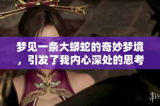 梦见一条大蟒蛇的奇妙梦境，引发了我内心深处的思考与探索。