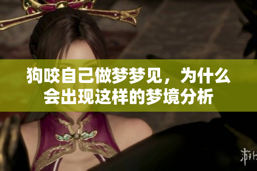 狗咬自己做梦梦见，为什么会出现这样的梦境分析