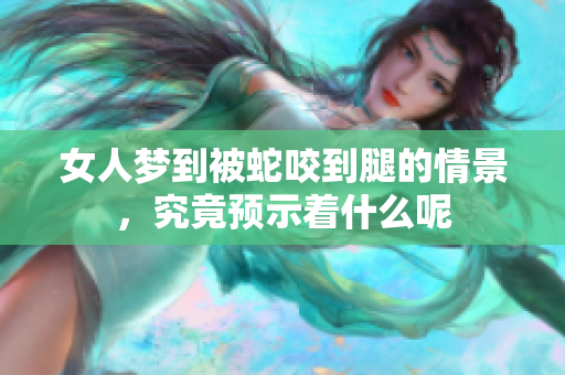 女人梦到被蛇咬到腿的情景，究竟预示着什么呢