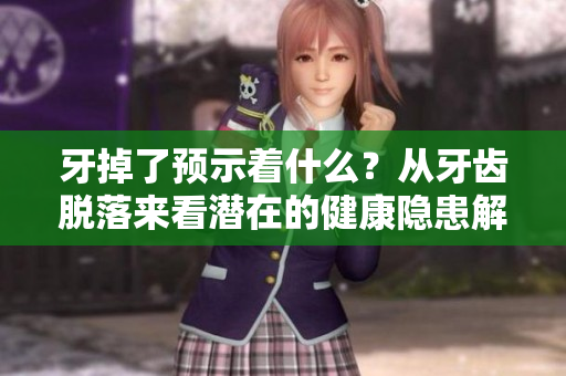 牙掉了预示着什么？从牙齿脱落来看潜在的健康隐患解析。
