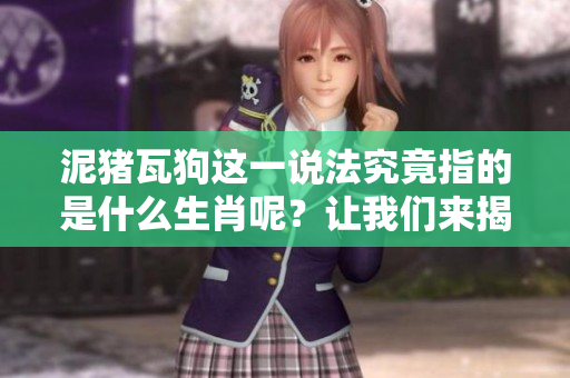 泥猪瓦狗这一说法究竟指的是什么生肖呢？让我们来揭开这个谜底。