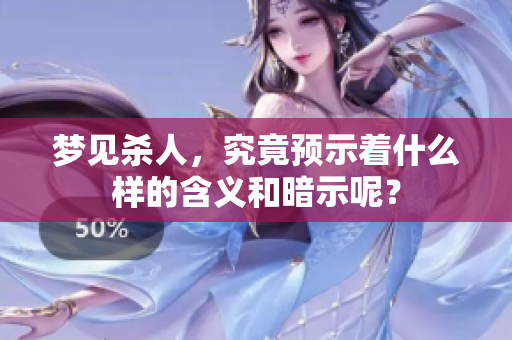 梦见杀人，究竟预示着什么样的含义和暗示呢？