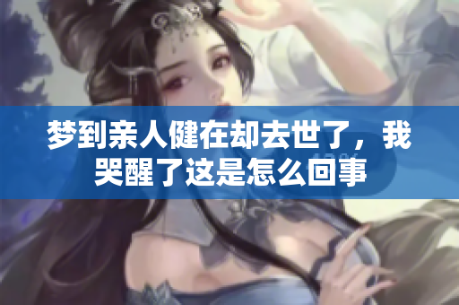 梦到亲人健在却去世了，我哭醒了这是怎么回事