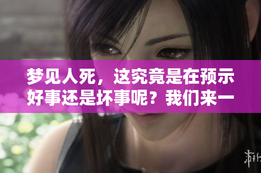 梦见人死，这究竟是在预示好事还是坏事呢？我们来一起探讨一下。