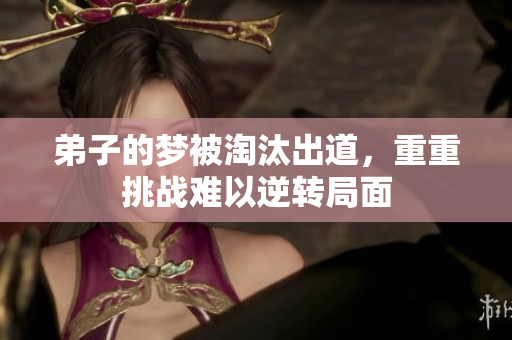 弟子的梦被淘汰出道，重重挑战难以逆转局面